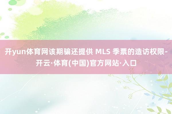 开yun体育网该期骗还提供 MLS 季票的造访权限-开云·体育(中国)官方网站·入口
