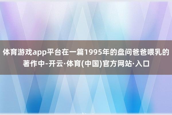 体育游戏app平台在一篇1995年的盘问爸爸喂乳的著作中-开云·体育(中国)官方网站·入口