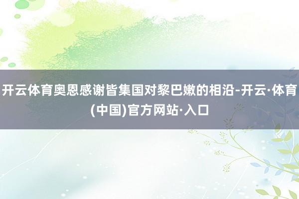 开云体育奥恩感谢皆集国对黎巴嫩的相沿-开云·体育(中国)官方网站·入口