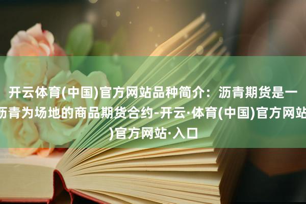 开云体育(中国)官方网站品种简介：沥青期货是一种以沥青为场地的商品期货合约-开云·体育(中国)官方网站·入口