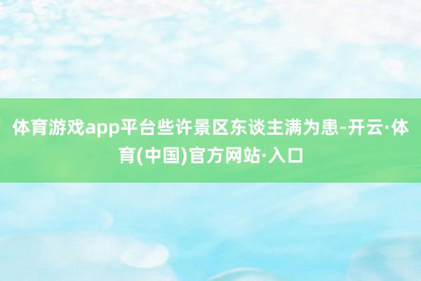 体育游戏app平台些许景区东谈主满为患-开云·体育(中国)官方网站·入口