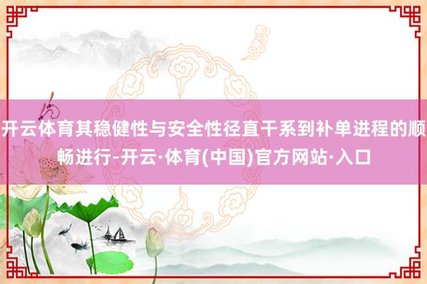 开云体育其稳健性与安全性径直干系到补单进程的顺畅进行-开云·体育(中国)官方网站·入口