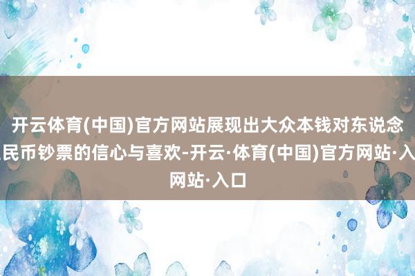 开云体育(中国)官方网站展现出大众本钱对东说念主民币钞票的信心与喜欢-开云·体育(中国)官方网站·入口