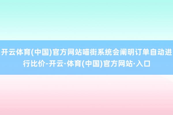 开云体育(中国)官方网站喵街系统会阐明订单自动进行比价-开云·体育(中国)官方网站·入口