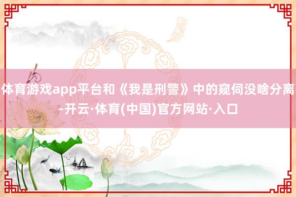 体育游戏app平台和《我是刑警》中的窥伺没啥分离-开云·体育(中国)官方网站·入口