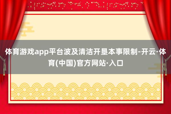 体育游戏app平台波及清洁开垦本事限制-开云·体育(中国)官方网站·入口