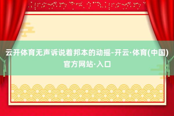 云开体育无声诉说着邦本的动摇-开云·体育(中国)官方网站·入口