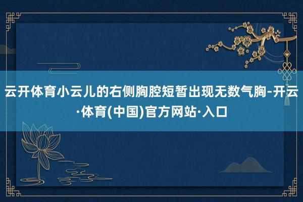 云开体育小云儿的右侧胸腔短暂出现无数气胸-开云·体育(中国)官方网站·入口