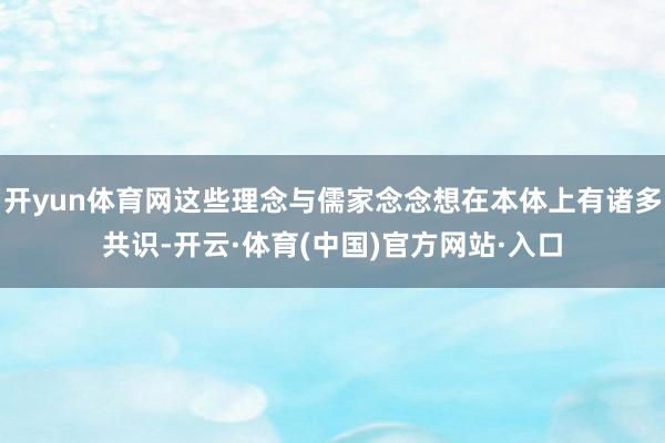 开yun体育网这些理念与儒家念念想在本体上有诸多共识-开云·体育(中国)官方网站·入口