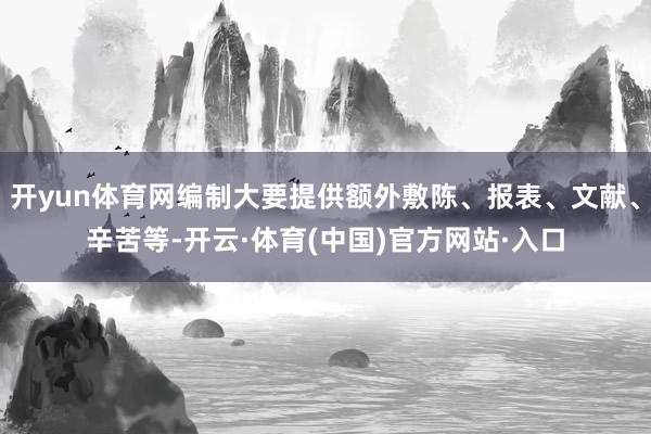 开yun体育网编制大要提供额外敷陈、报表、文献、辛苦等-开云·体育(中国)官方网站·入口