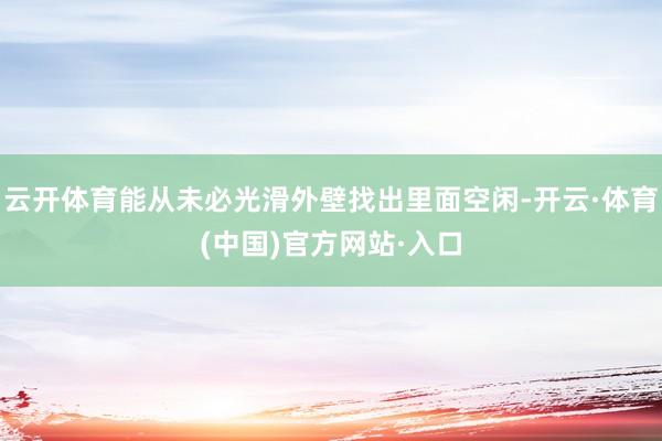 云开体育能从未必光滑外壁找出里面空闲-开云·体育(中国)官方网站·入口