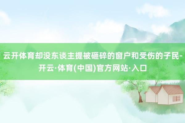 云开体育却没东谈主提被砸碎的窗户和受伤的子民-开云·体育(中国)官方网站·入口