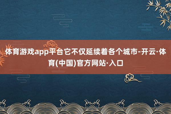 体育游戏app平台它不仅延续着各个城市-开云·体育(中国)官方网站·入口