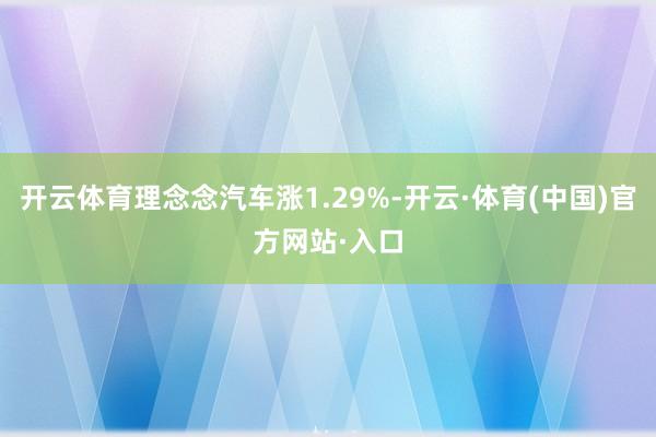 开云体育理念念汽车涨1.29%-开云·体育(中国)官方网站·入口