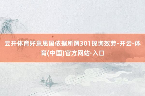 云开体育好意思国依据所谓301探询效劳-开云·体育(中国)官方网站·入口